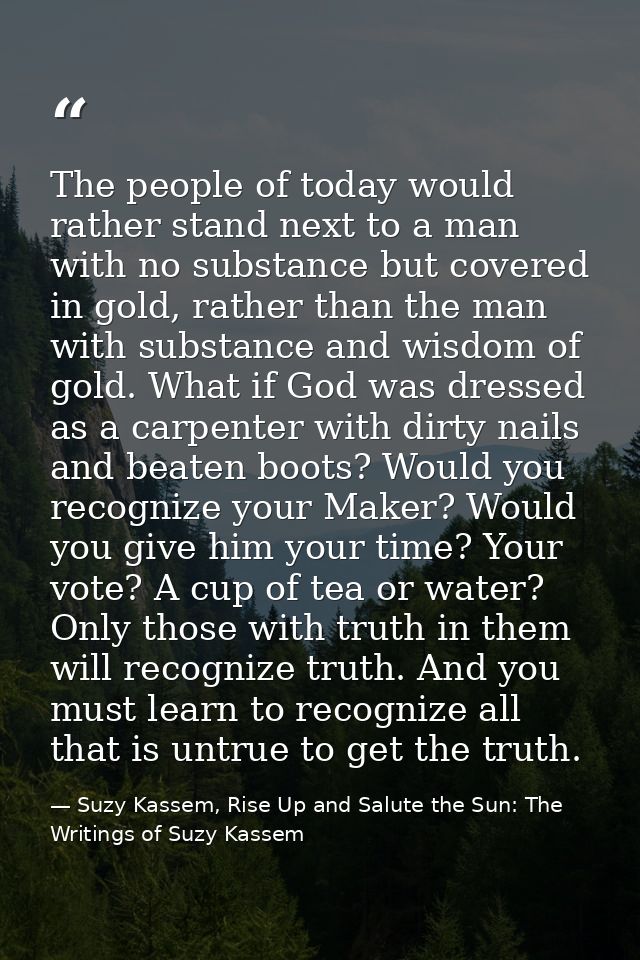 The people of today would rather stand next to a man with no substance but covered in gold, rather than the man with sub — Suzy Kassem, Rise Up and Salute the Sun: The Writings of Suzy Kassem