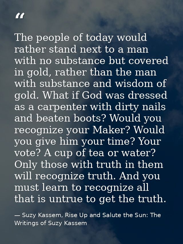 The people of today would rather stand next to a man with no substance but covered in gold, rather than the man with sub — Suzy Kassem, Rise Up and Salute the Sun: The Writings of Suzy Kassem