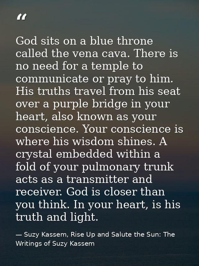 God sits on a blue throne called the vena cava. There is no need for a temple to communicate or pray to him. His truths  — Suzy Kassem, Rise Up and Salute the Sun: The Writings of Suzy Kassem