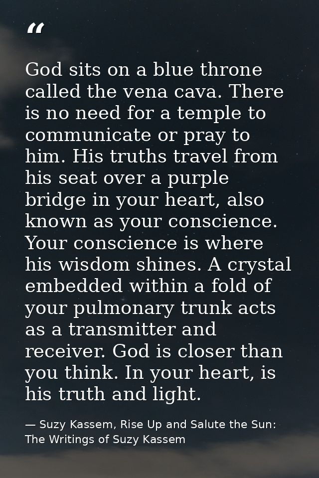God sits on a blue throne called the vena cava. There is no need for a temple to communicate or pray to him. His truths  — Suzy Kassem, Rise Up and Salute the Sun: The Writings of Suzy Kassem