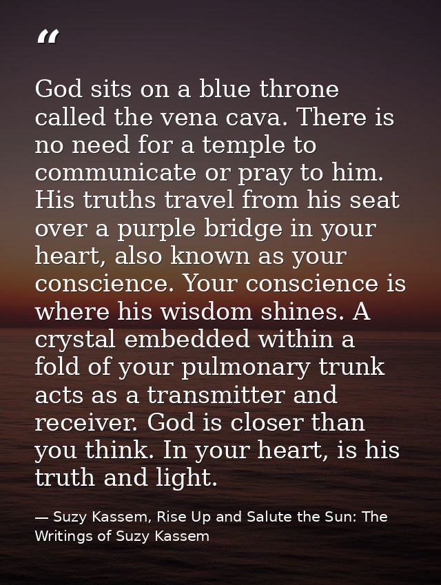 God sits on a blue throne called the vena cava. There is no need for a temple to communicate or pray to him. His truths  — Suzy Kassem, Rise Up and Salute the Sun: The Writings of Suzy Kassem