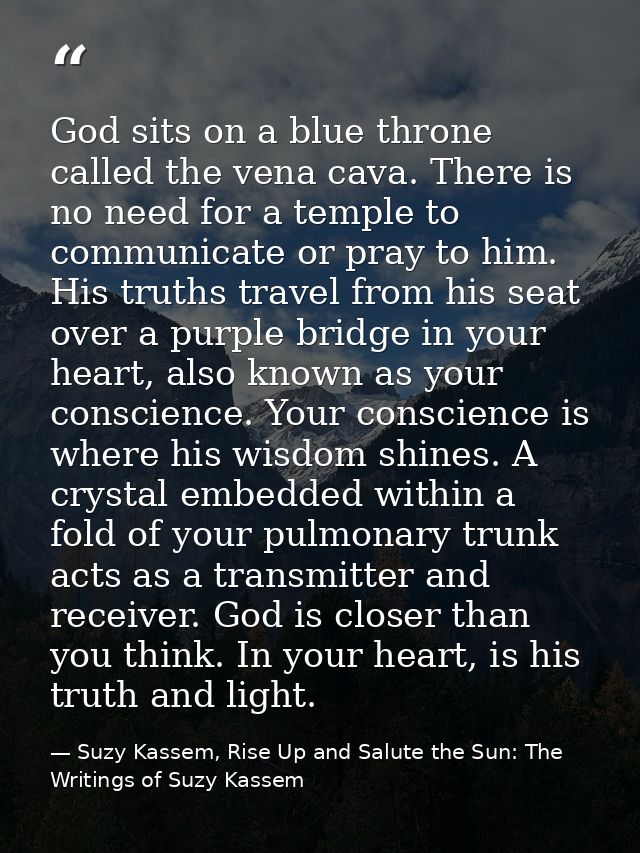 God sits on a blue throne called the vena cava. There is no need for a temple to communicate or pray to him. His truths  — Suzy Kassem, Rise Up and Salute the Sun: The Writings of Suzy Kassem
