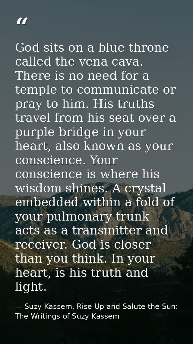 God sits on a blue throne called the vena cava. There is no need for a temple to communicate or pray to him. His truths  — Suzy Kassem, Rise Up and Salute the Sun: The Writings of Suzy Kassem