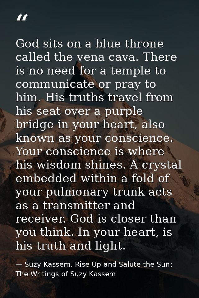 God sits on a blue throne called the vena cava. There is no need for a temple to communicate or pray to him. His truths  — Suzy Kassem, Rise Up and Salute the Sun: The Writings of Suzy Kassem