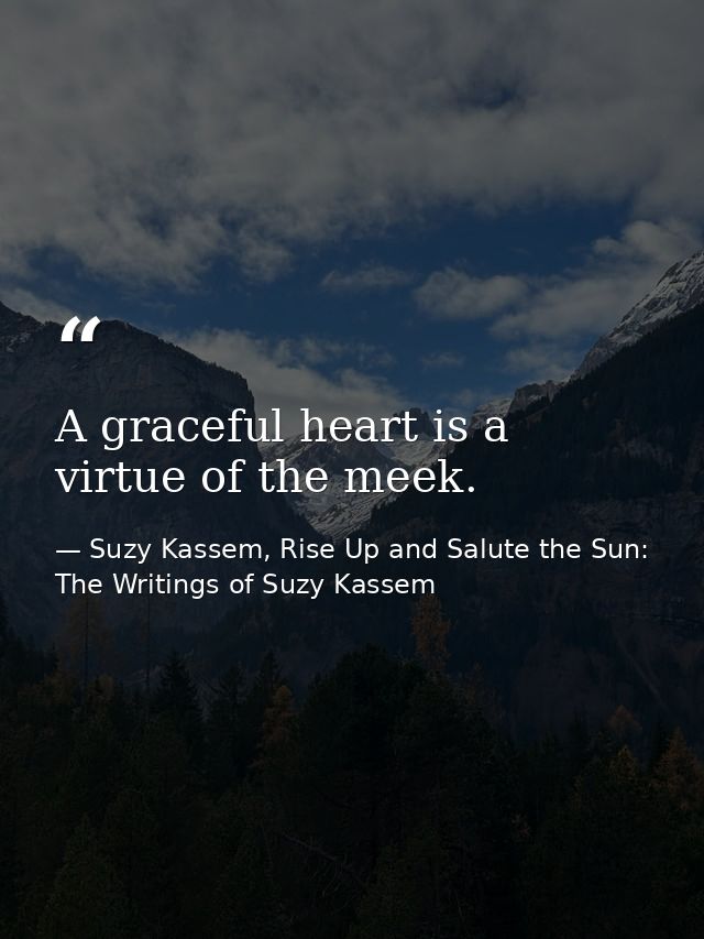 A graceful heart is a virtue of the meek. — Suzy Kassem, Rise Up and Salute the Sun: The Writings of Suzy Kassem