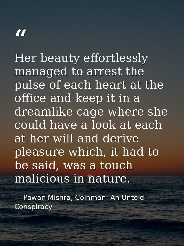 Her beauty effortlessly managed to arrest the pulse of each heart at the office and keep it in a dreamlike cage where sh — Pawan Mishra, Coinman: An Untold Conspiracy