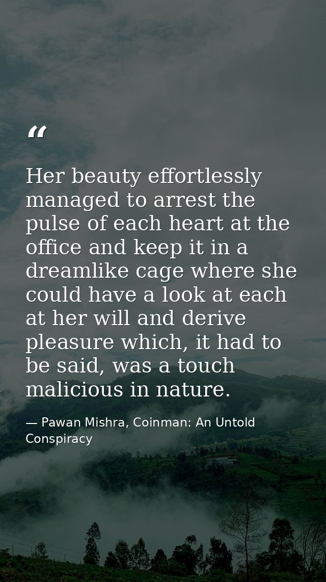 Her beauty effortlessly managed to arrest the pulse of each heart at the office and keep it in a dreamlike cage where sh — Pawan Mishra, Coinman: An Untold Conspiracy