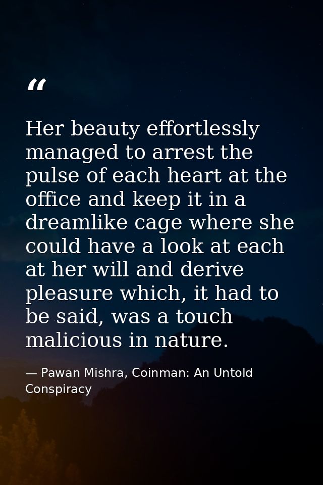 Her beauty effortlessly managed to arrest the pulse of each heart at the office and keep it in a dreamlike cage where sh — Pawan Mishra, Coinman: An Untold Conspiracy