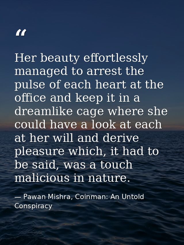 Her beauty effortlessly managed to arrest the pulse of each heart at the office and keep it in a dreamlike cage where sh — Pawan Mishra, Coinman: An Untold Conspiracy