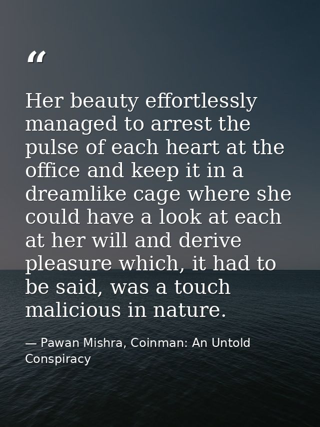 Her beauty effortlessly managed to arrest the pulse of each heart at the office and keep it in a dreamlike cage where sh — Pawan Mishra, Coinman: An Untold Conspiracy