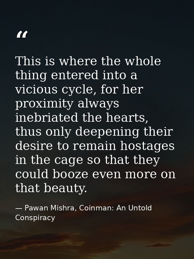 This is where the whole thing entered into a vicious cycle, for her proximity always inebriated the hearts, thus only de — Pawan Mishra, Coinman: An Untold Conspiracy