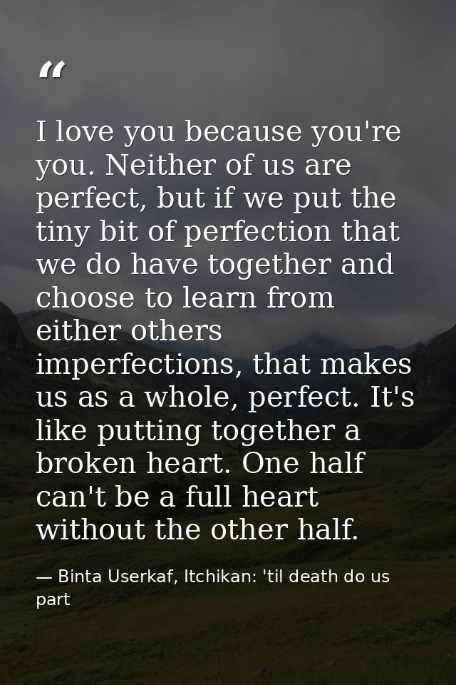 I love you because you're you. Neither of us are perfect, but if we put the tiny bit of perfection that we do have toget — Binta Userkaf, Itchikan: 'til death do us part