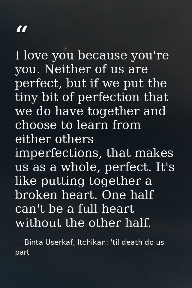 I love you because you're you. Neither of us are perfect, but if we put the tiny bit of perfection that we do have toget — Binta Userkaf, Itchikan: 'til death do us part