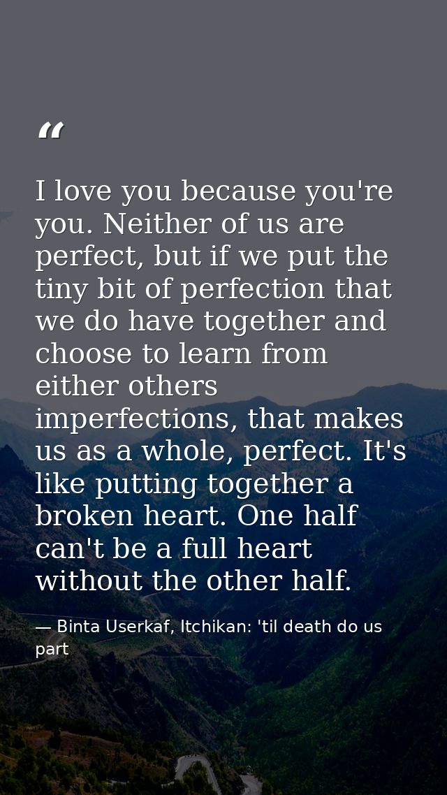 I love you because you're you. Neither of us are perfect, but if we put the tiny bit of perfection that we do have toget — Binta Userkaf, Itchikan: 'til death do us part