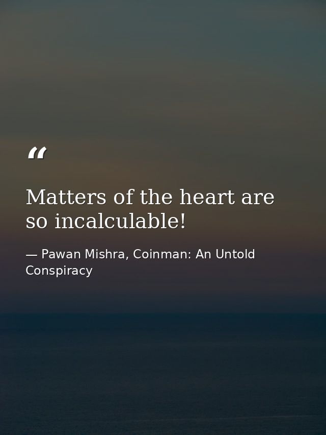 Matters of the heart are so incalculable! — Pawan Mishra, Coinman: An Untold Conspiracy