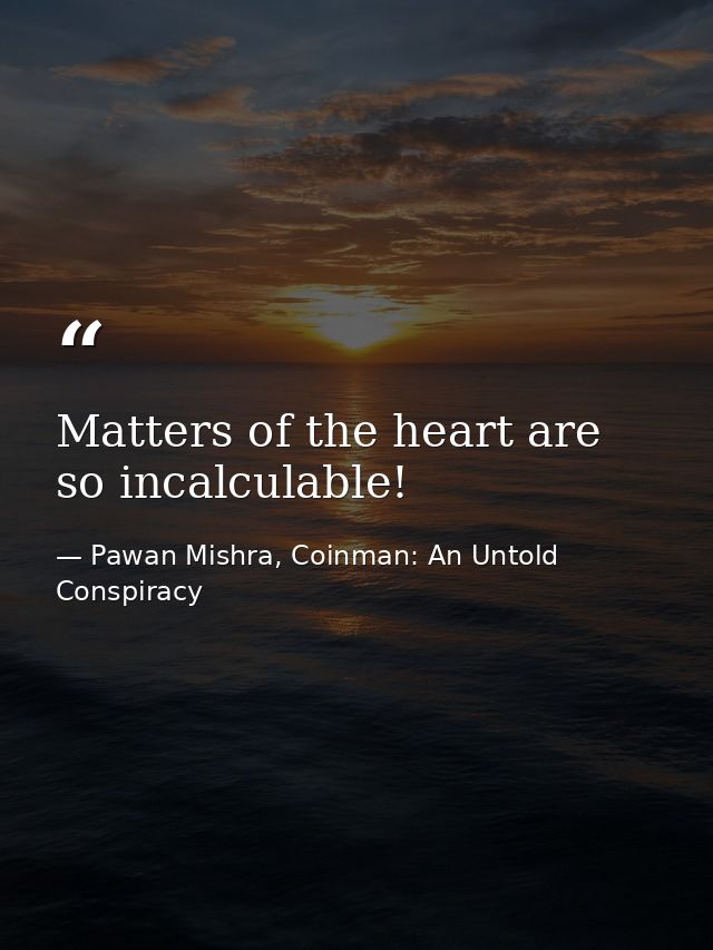 Matters of the heart are so incalculable! — Pawan Mishra, Coinman: An Untold Conspiracy