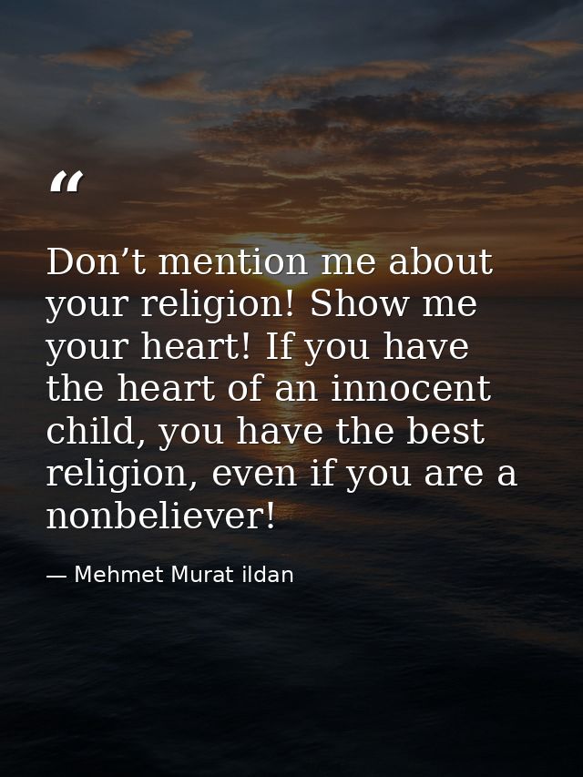 Don’t mention me about your religion! Show me your heart! If you have the heart of an innocent child, you have the best  — Mehmet Murat ildan