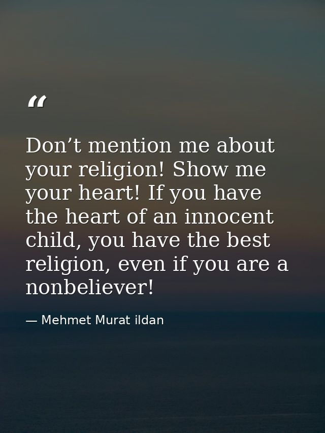 Don’t mention me about your religion! Show me your heart! If you have the heart of an innocent child, you have the best  — Mehmet Murat ildan
