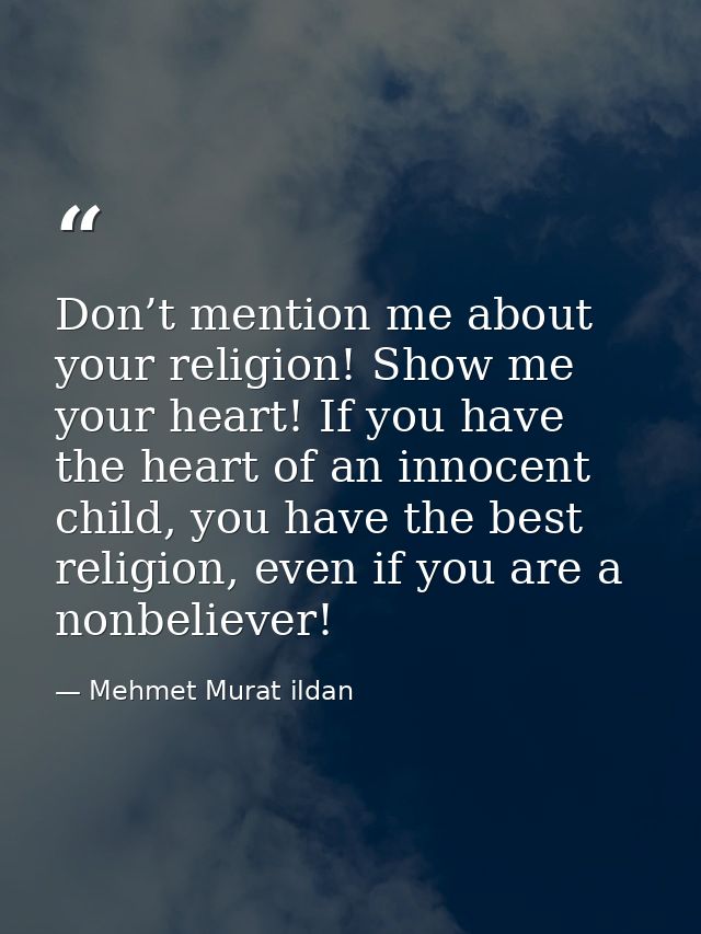 Don’t mention me about your religion! Show me your heart! If you have the heart of an innocent child, you have the best  — Mehmet Murat ildan
