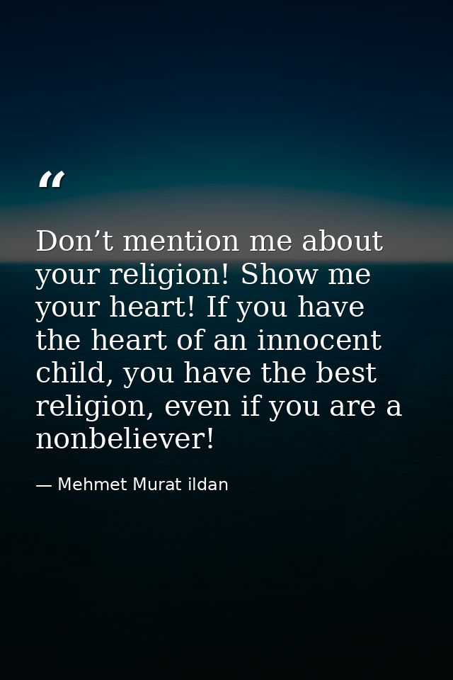 Don’t mention me about your religion! Show me your heart! If you have the heart of an innocent child, you have the best  — Mehmet Murat ildan