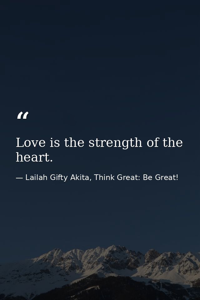 Love is the strength of the heart. — Lailah Gifty Akita, Think Great: Be Great!