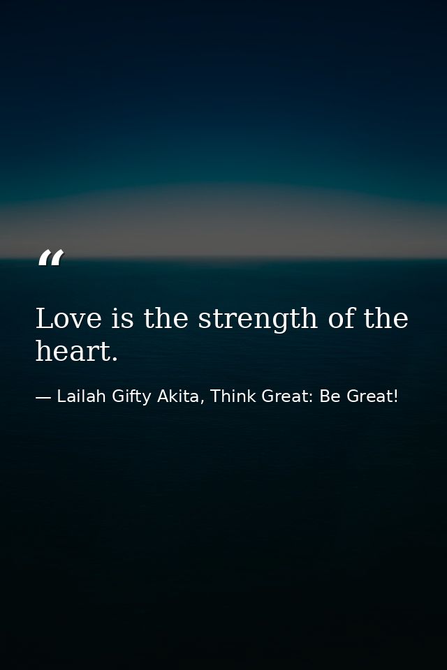 Love is the strength of the heart. — Lailah Gifty Akita, Think Great: Be Great!