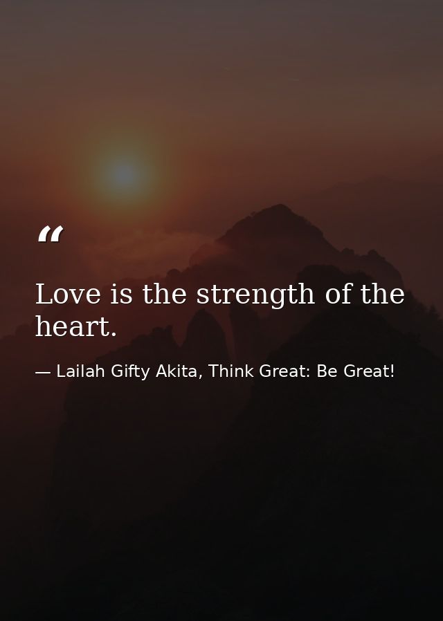 Love is the strength of the heart. — Lailah Gifty Akita, Think Great: Be Great!