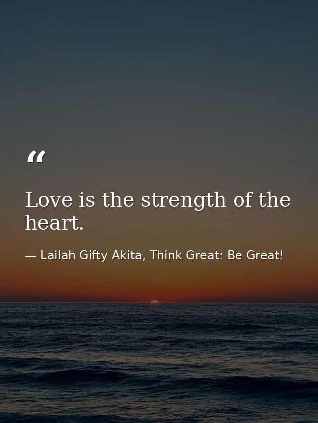Love is the strength of the heart. — Lailah Gifty Akita, Think Great: Be Great!