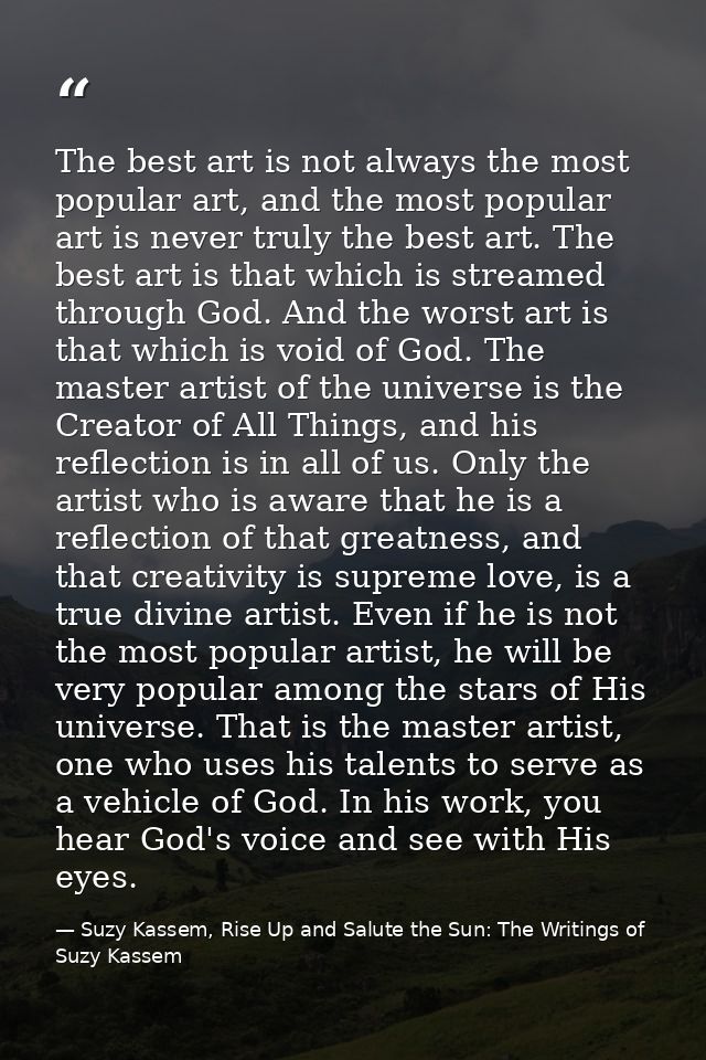 The best art is not always the most popular art, and the most popular art is never truly the best art. The best art is t — Suzy Kassem, Rise Up and Salute the Sun: The Writings of Suzy Kassem