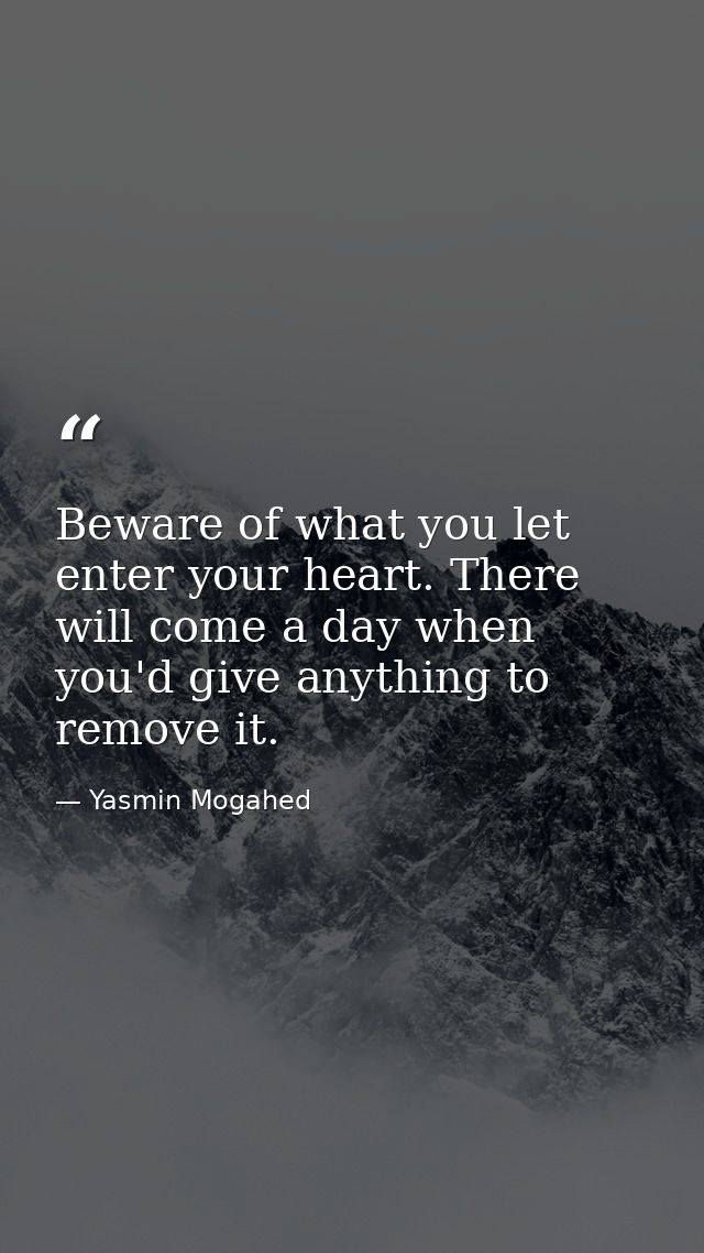 Beware of what you let enter your heart. There will come a day when you'd give anything to remove it. — Yasmin Mogahed