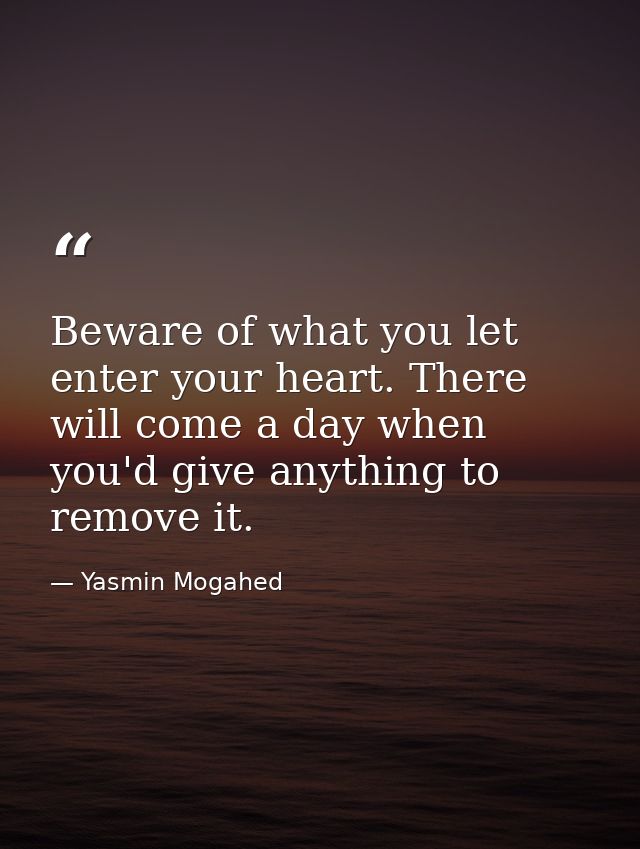 Beware of what you let enter your heart. There will come a day when you'd give anything to remove it. — Yasmin Mogahed