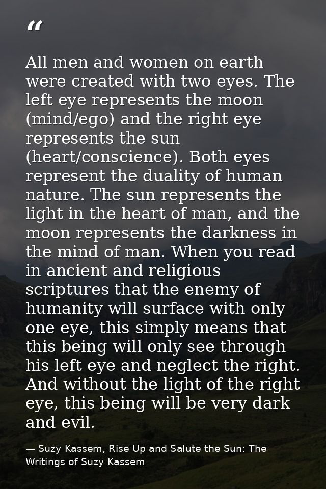 All men and women on earth were created with two eyes. The left eye represents the moon (mind/ego) and the right eye rep — Suzy Kassem, Rise Up and Salute the Sun: The Writings of Suzy Kassem