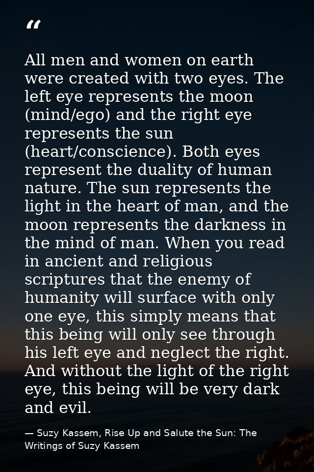 All men and women on earth were created with two eyes. The left eye represents the moon (mind/ego) and the right eye rep — Suzy Kassem, Rise Up and Salute the Sun: The Writings of Suzy Kassem
