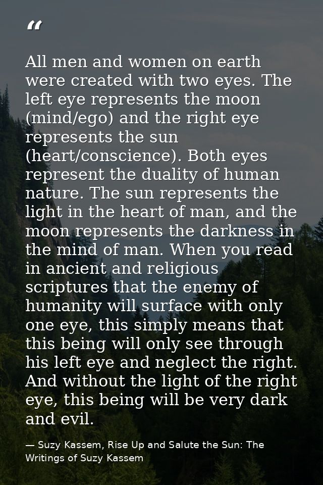 All men and women on earth were created with two eyes. The left eye represents the moon (mind/ego) and the right eye rep — Suzy Kassem, Rise Up and Salute the Sun: The Writings of Suzy Kassem