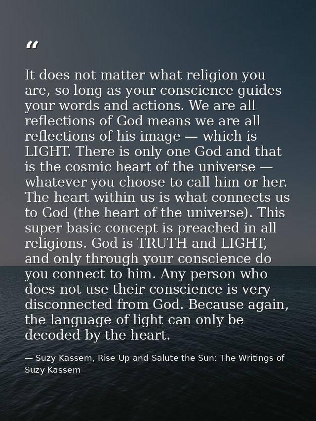 It does not matter what religion you are, so long as your conscience guides your words and actions. We are all reflectio — Suzy Kassem, Rise Up and Salute the Sun: The Writings of Suzy Kassem