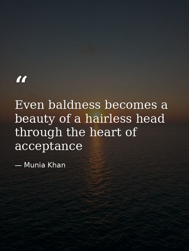 Even baldness becomes a beauty of a hairless head through the heart of acceptance — Munia Khan