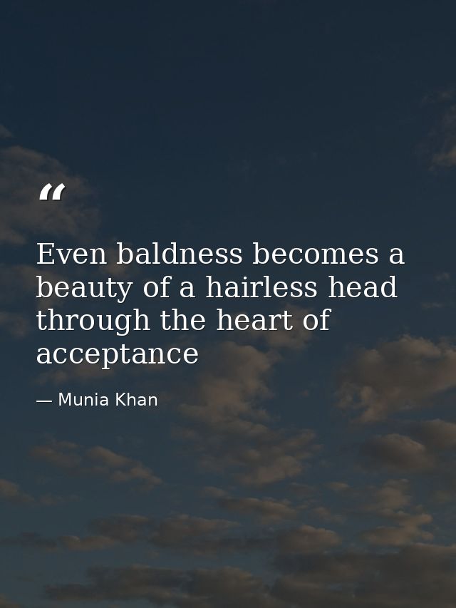 Even baldness becomes a beauty of a hairless head through the heart of acceptance — Munia Khan