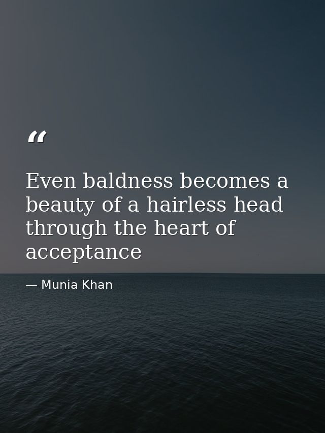 Even baldness becomes a beauty of a hairless head through the heart of acceptance — Munia Khan