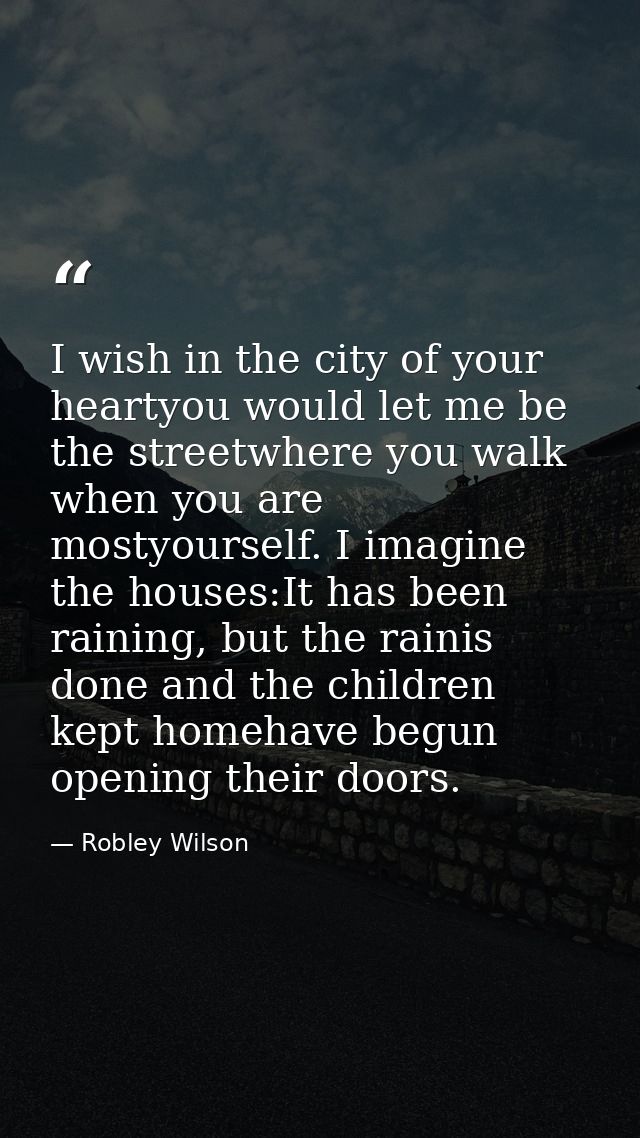 I wish in the city of your heartyou would let me be the streetwhere you walk when you are mostyourself. I imagine the ho — Robley Wilson