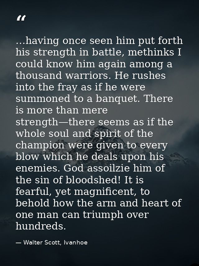 …having once seen him put forth his strength in battle, methinks I could know him again among a thousand warriors. He ru — Walter Scott, Ivanhoe