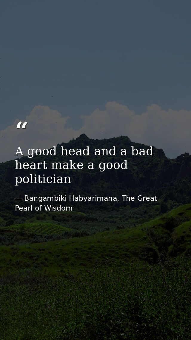 A good head and a bad heart make a good politician — Bangambiki Habyarimana, The Great Pearl of Wisdom