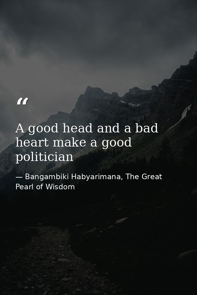 A good head and a bad heart make a good politician — Bangambiki Habyarimana, The Great Pearl of Wisdom
