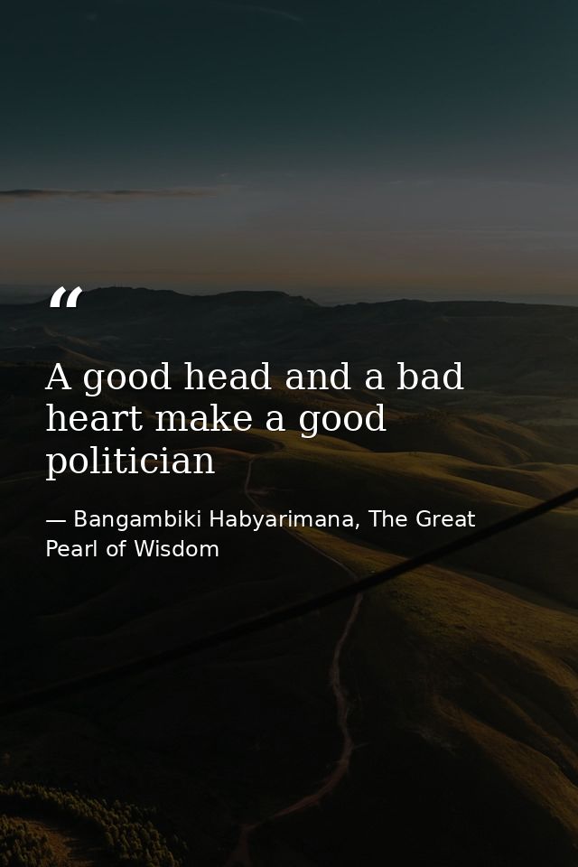 A good head and a bad heart make a good politician — Bangambiki Habyarimana, The Great Pearl of Wisdom