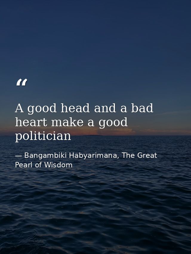 A good head and a bad heart make a good politician — Bangambiki Habyarimana, The Great Pearl of Wisdom