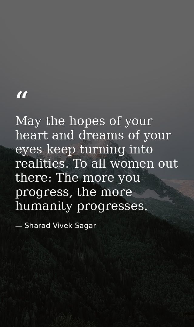 May the hopes of your heart and dreams of your eyes keep turning into realities. To all women out there: The more you pr — Sharad Vivek Sagar