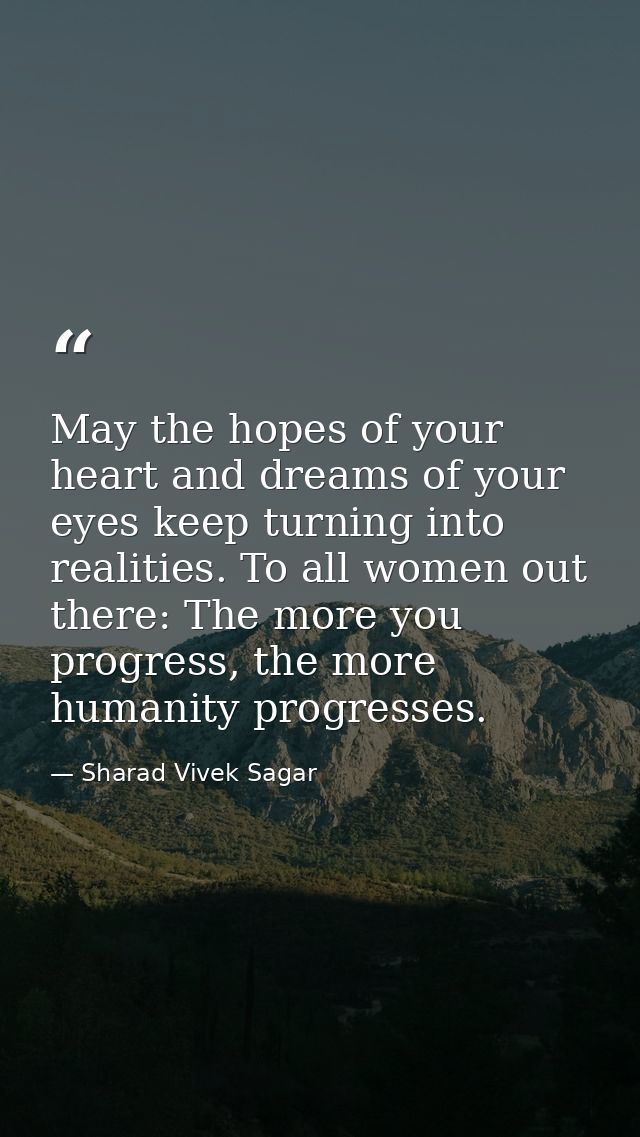 May the hopes of your heart and dreams of your eyes keep turning into realities. To all women out there: The more you pr — Sharad Vivek Sagar