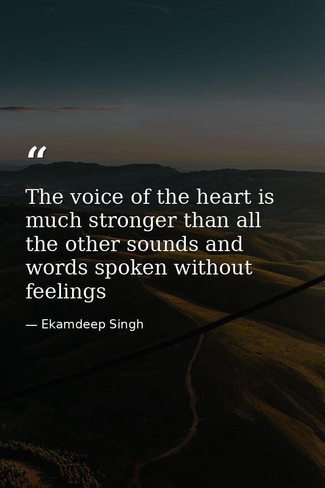 The voice of the heart is much stronger than all the other sounds and words spoken without feelings — Ekamdeep Singh