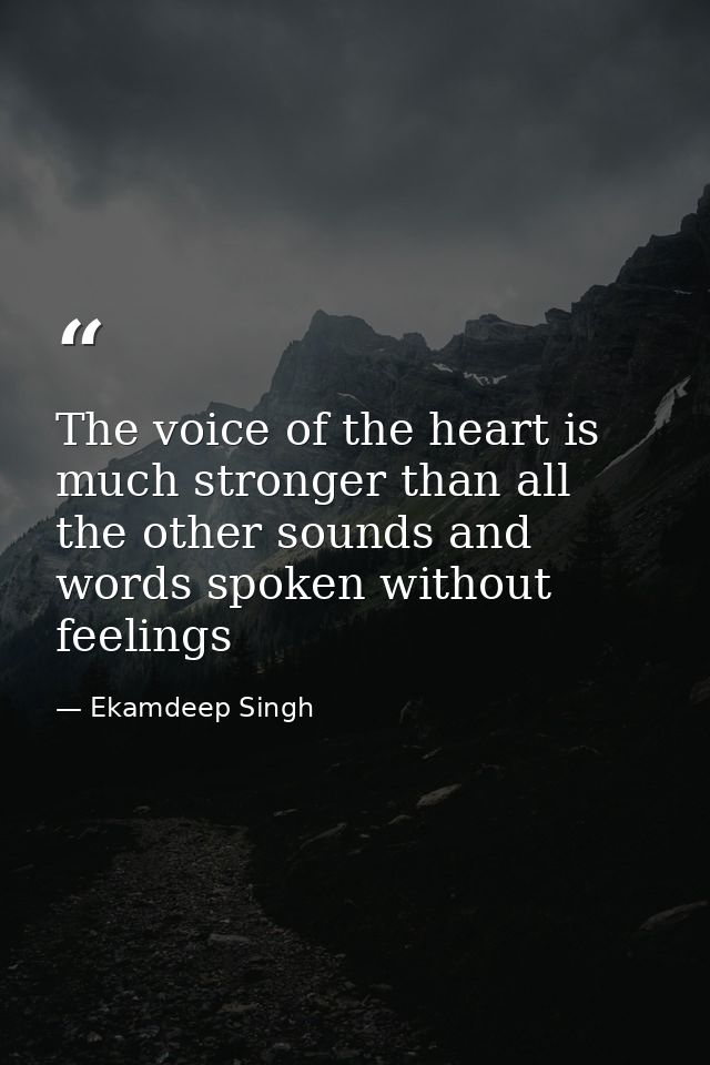 The voice of the heart is much stronger than all the other sounds and words spoken without feelings — Ekamdeep Singh