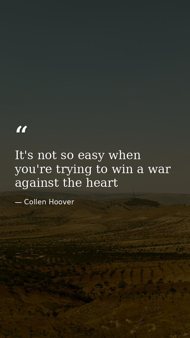 It's not so easy when you're trying to win a war against the heart — Collen Hoover