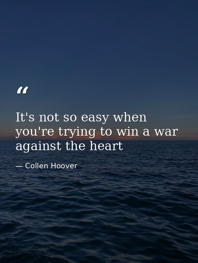 It's not so easy when you're trying to win a war against the heart — Collen Hoover